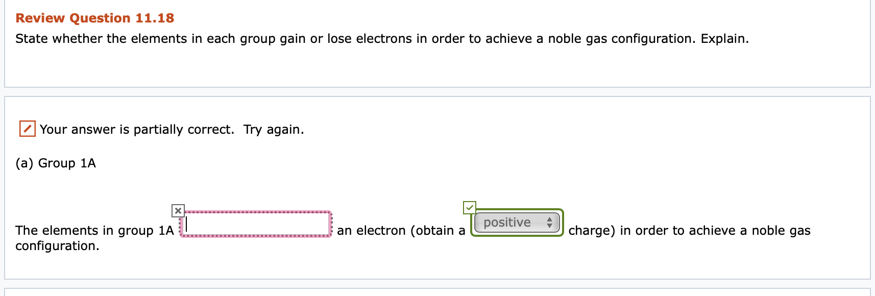 (a) Group 1A
positive +
The elements in group 1A
configuration.
an electron (obtain a
charge) in order to achieve a noble gas
...
