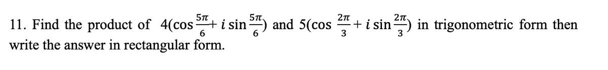11. Find the product of 4(cos i sin-) and 5(cos
write the answer in rectangular form.
+i sin) in trigonometric form then
3

