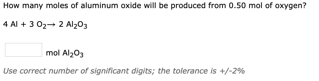 How many moles of aluminum oxide will be produced from 0.50 mol of oxygen?
4 Al + 3 02→ 2 Al203
mol Al203
Use correct number of significant digits; the tolerance is +/-2%
