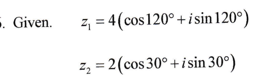 . Given.
z, = 4(cos120°+i sin 120°)
Z, = 2(cos 30° + i sin 30°)
