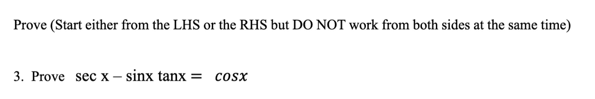 Prove (Start either from the LHS or the RHS but DO NOT work from both sides at the same time)
3. Prove sec x – sinx tanx =
COSX
