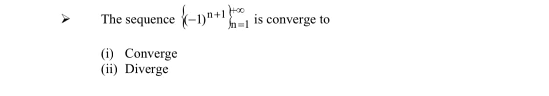 (-1)n+1 f0
The sequence
n=1
is
converge to
(i) Converge
(ii) Diverge
