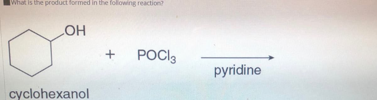 What is the product formed in the following reaction?
HO
POCI3
pyridine
cyclohexanol
