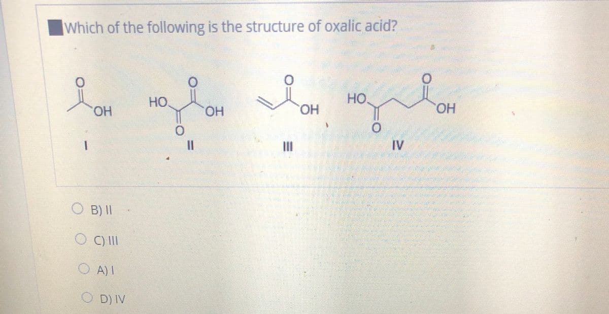Which of the following is the structure of oxalic acid?
HO.
HO.
HO.
HO.
HO,
HO.
%3D
IV
B) ||
C) II
O A)I
O D) IV
