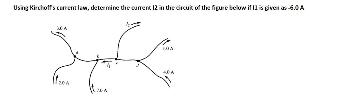 Using Kirchoff's current law, determine the current I2 in the circuit of the figure below if I1 is given as -6.0 A
مصبح
3.0 A
Itz0A
2.0 A
7.0 A
1.0 A
4.0 A