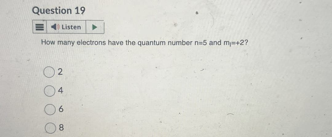 Question 19
Listen
How many electrons have the quantum number n=5 and m₁=+2?
2
4