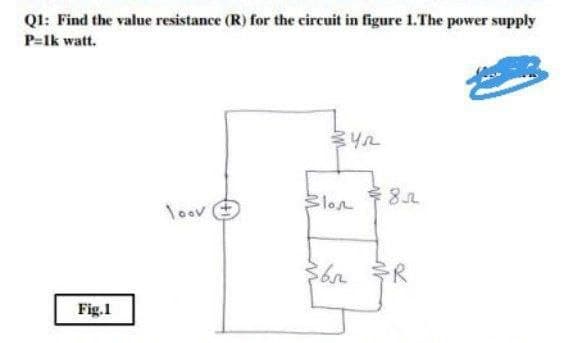 Q1: Find the value resistance (R) for the circuit in figure 1.The power supply
P=lk watt.
Slon
후 8고
loov
R
Fig.1
