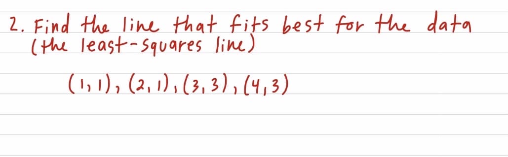 2. Find the line that fits best for the data
(the least-squares line)
(1,1), (2, 1), (3,3),(4,3)
