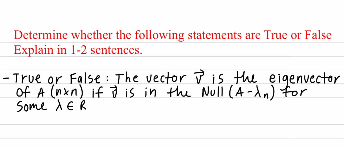 Determine whether the following statements are True or False
Explain in 1-2 sentences.
-True or False: The vector P is the
of A (nxn) if Ď is in the Null (A-dn) for
Some dE Ŕ
eigenvector
