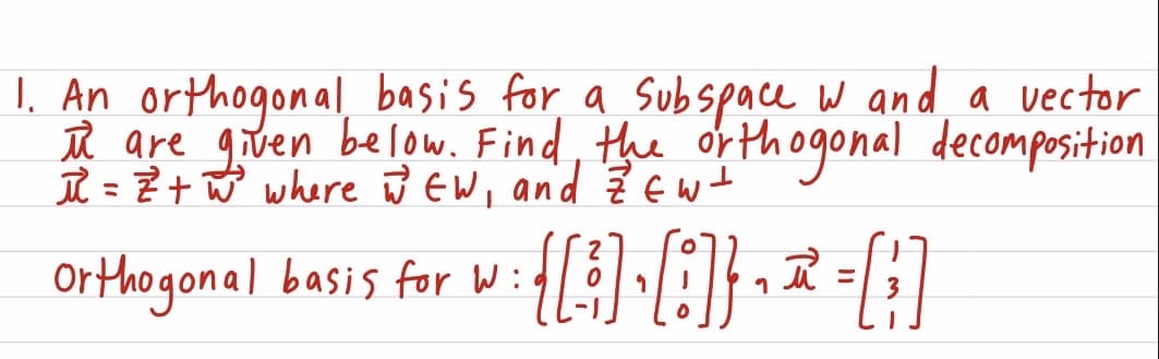 I. An orthogonal basis for a Subspace w and a vector
ū are given below. Find, the orthogonal decomposition
II = Z+ Ñ where J EW, and Z Ewt
Orthogonal basis for Wid
