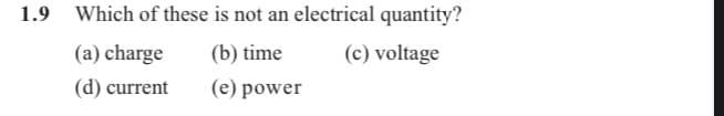 Which of these is not an electrical quantity?
(a) charge
(b) time
(c) voltage
(d) current
(e) power
