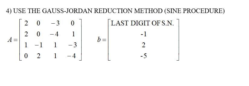 4) USE THE GAUSS-JORDAN
2 0
-3 0
2
0
-4
1
A=
1
-1
1
- 3
0
2
1
- 4
||
-
REDUCTION METHOD (SINE PROCEDURE)
LAST DIGIT OF S.N.
-1
b =
2
-5