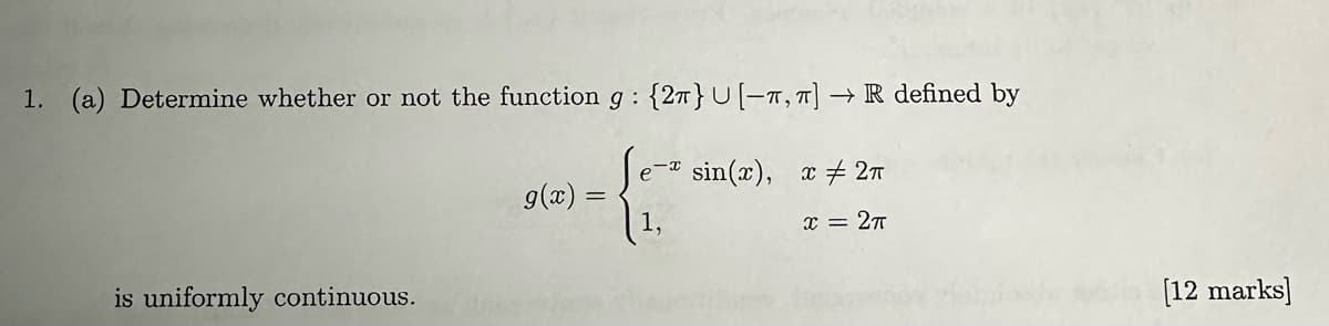 1. (a) Determine whether or not the function g: [{2} U[-π,π] →R defined by
9(x)
e sin(x), x 2π
x = 2π
is uniformly continuous.
[12 marks]