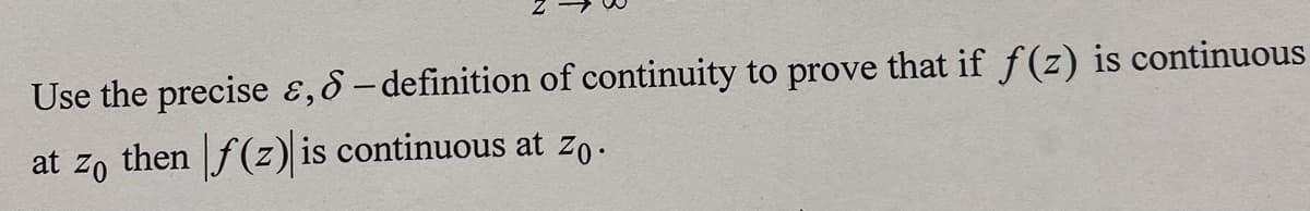 Use the precise &, &- definition of continuity to prove that if f(z) is continuous
at zo then f(z) is continuous at zo.