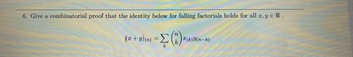 6. Give a combinatorial proof that the identity below for falling factorials holds for all x, y € R.
-Σ(*)
k
((x+y)(n) =
(k)(n-k)