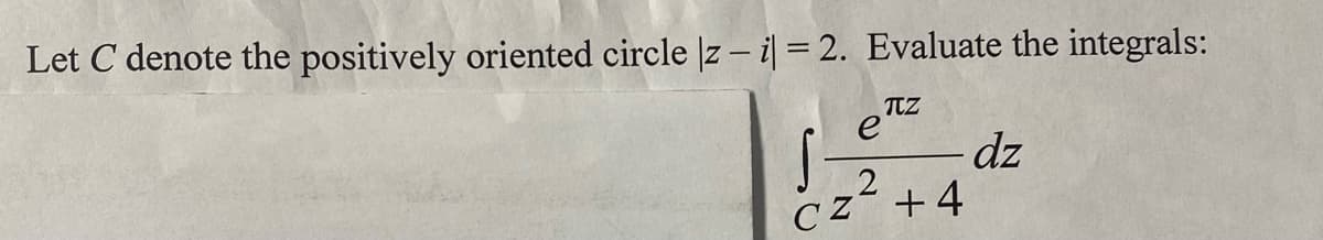 Let C denote the positively oriented circle |zi| = 2. Evaluate the integrals:
TCZ
- dz
2
CZ +4