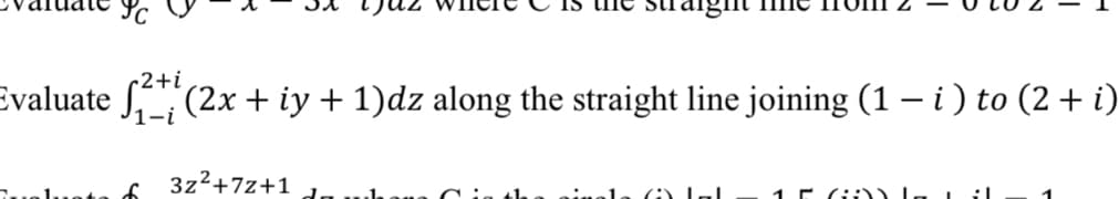 traight fe
2+i
Evaluate √²±² (2x + iy + 1)dz along the straight line joining (1 − i ) to (2 + i)
3z²+7z+1
1N L