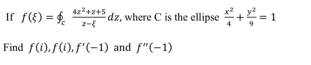 If ƒ (§) = $c
4z²+z+5
dz, where C is the ellipse 12+ 2 = 1
z-
4
9
Find ƒ(i),ƒ(i),ƒ'(−1) and ƒ"(−1)