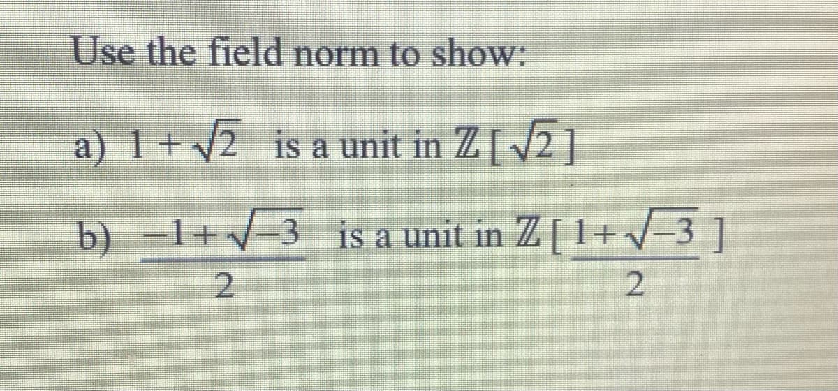 Use the field norm to show:
a) 1+√√2 is a unit in Z[√2]
b)
−1+√-3
1+√
is a unit in Z [ 1+ √−3 ]
2