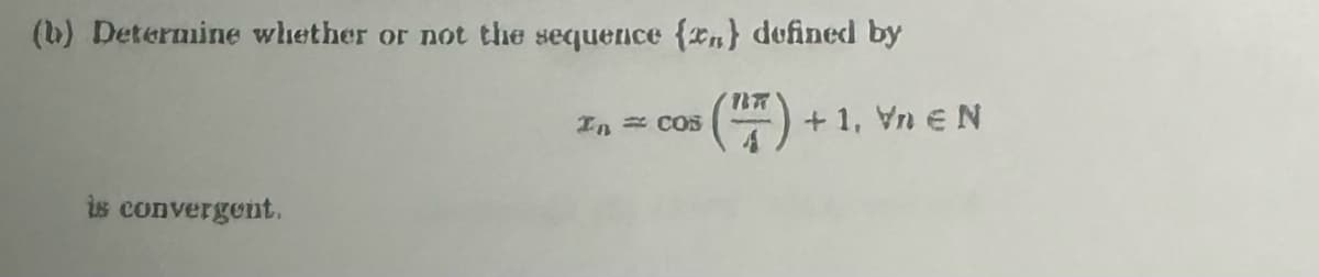 (b) Determine whether or not the sequence {x} defined by
is convergent.
1877
In = COS
+ 1, Vn Є N