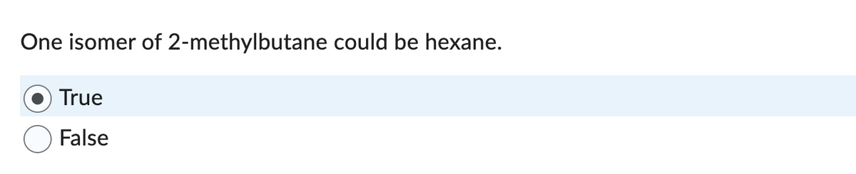 One isomer of 2-methylbutane could be hexane.
True
False