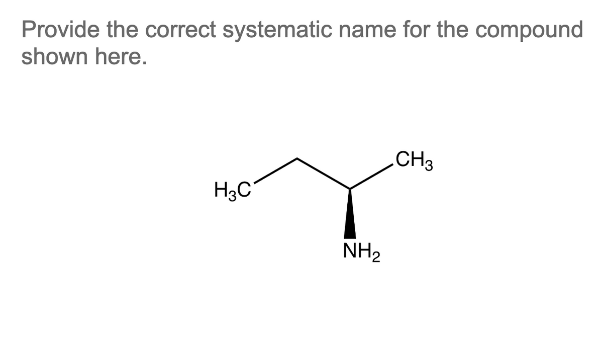 Provide the correct systematic name for the compound
shown here.
H3C
NH₂
CH3