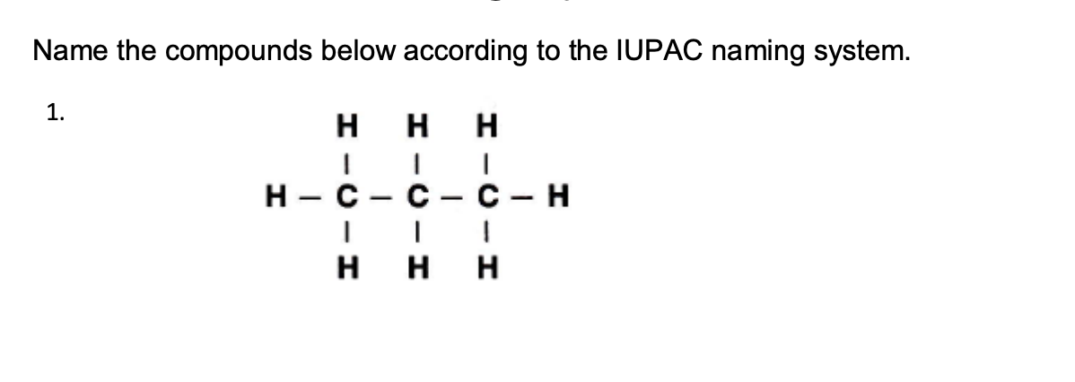 Name the compounds below according to the IUPAC naming system.
1.
HICIH
н
H - C
-
HH
I
1
C-C-H
1
I
HHH