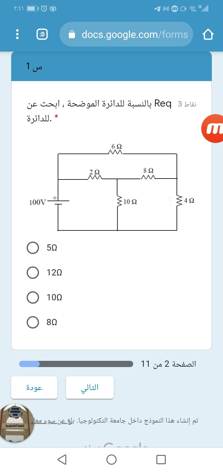 ۲:۶۱
docs.google.com/forms
:D
س 1
نقاط 3 Req بالنسبة للدائرة الموضحة ، ابحث عن
.ل لدائرة
6Ω
8Ω
100V
10 Ω
. 4 Ω
50
O 120
100
80
الصفحة 2 من 1 1
عودة
التالي
تم إنشاء هذا النموذج داخل جامعة التكنولوجيا. بلغ عن سوء معا
الجامعة التكنولوبية
