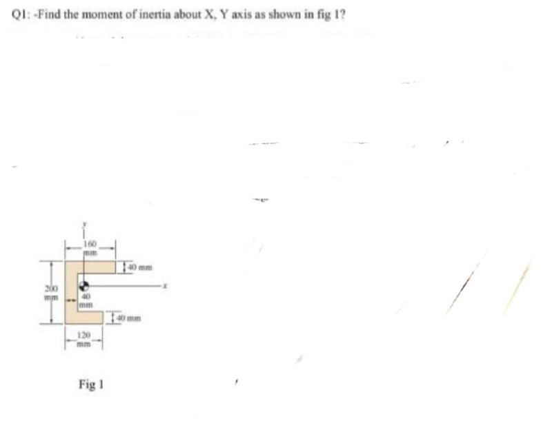QI: -Find the moment of inertia about X, Y axis as shown in fig 1?
mm
200
mm
mm
mm
120
mm
Fig 1
