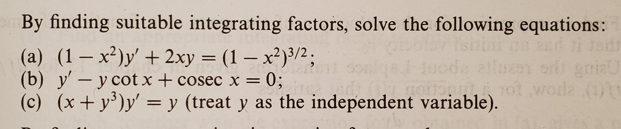 By finding suitable integrating factors, solve the following equations:
(a) (1-x?)y' + 2xy (1-x2)3/2.
(b) y'- y cot x +cosec x0;
(c) (x + y*)y, y (treat y as the independent variable)
