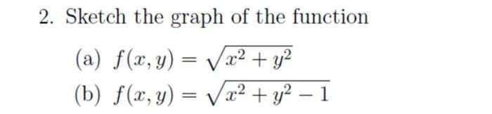 2. Sketch the graph of the function
(a) f(x, y) =
Vr? + yj²
||
(b) f(x, y) = Vx² + y? – 1
%3D
