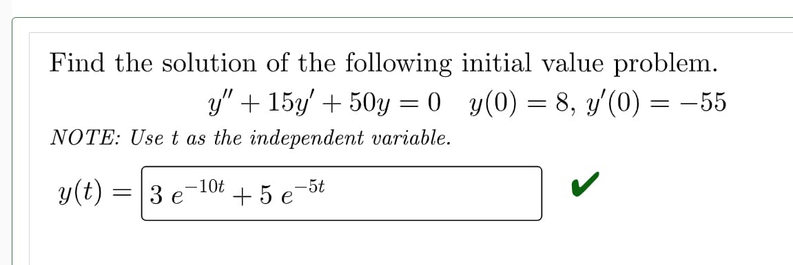 Find the solution of the following initial value problem.
y" + 15y' + 50y = 0_y(0) = 8, y'(0) = −55
NOTE: Use t as the independent variable.
y(t)
=
-10t
3 e
+ 5 e
-5t