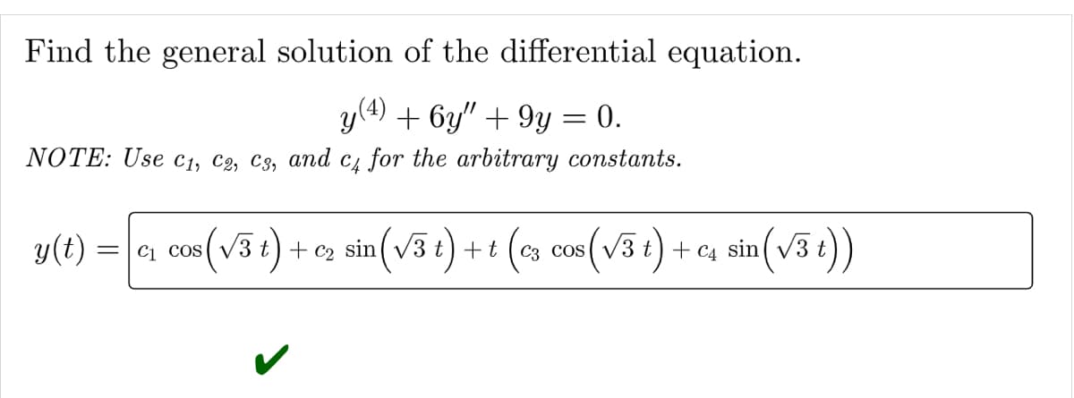 Find the general solution of the differential equation.
y(4) + 6y" +9y = 0.
NOTE: Use C₁, C2, C3, and c4 for the arbitrary constants.
y(t)
cos (√3 t) + ₂ sin (√3 t) + t (c3 cos (√3 t) + c4 sin (√3 t))
= C₁