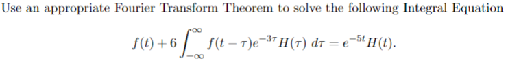 Use an appropriate Fourier Transform Theorem to solve the following Integral Equation
ƒ(t) +6 [**° f(t − r)e¯³™ H(r) dr = e−5H(t).