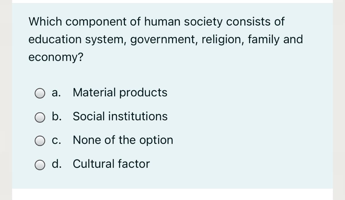 Which component of human society consists of
education system, government, religion, family and
economy?
а.
Material products
O b. Social institutions
O c. None of the option
O d. Cultural factor
