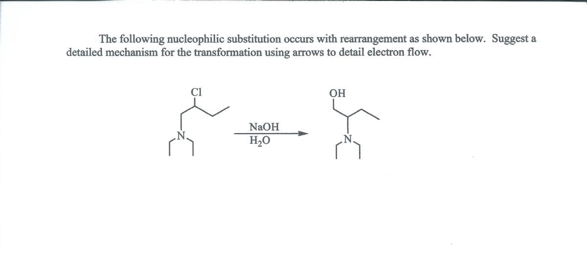 The following nucleophilic substitution occurs with rearrangement as shown below. Suggest a
detailed mechanism for the transformation using arrows to detail electron flow.
Cl
ОН
NAOH
H2O
