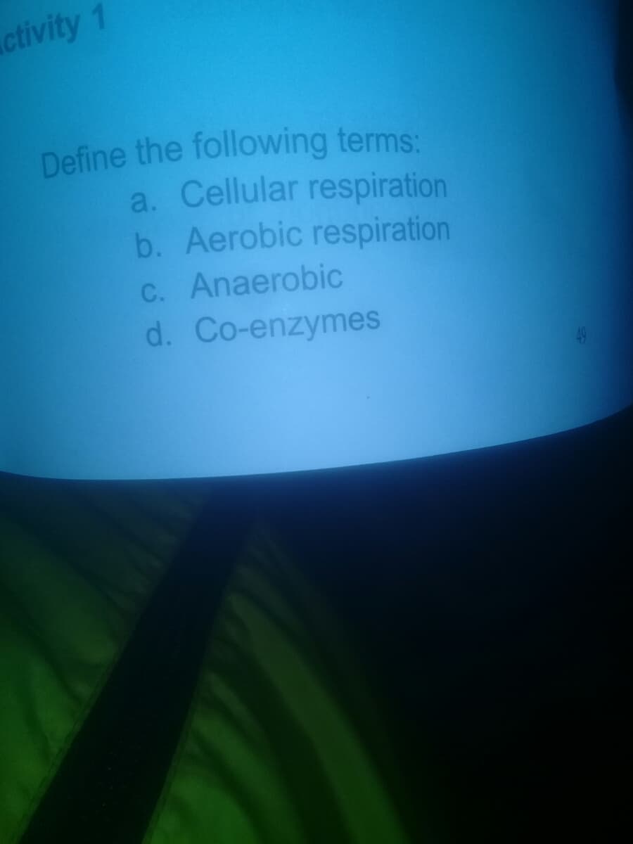 ctivity 1
Define the following terms:
a. Cellular respiration
b. Aerobic respiration
C. Anaerobic
d. Co-enzymes
