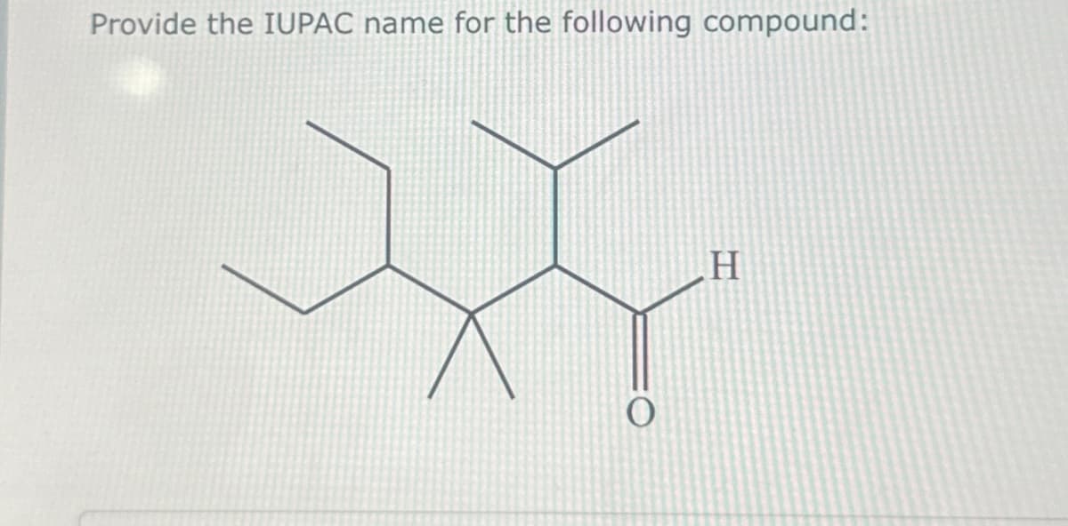 Provide the IUPAC name for the following compound:
O
H