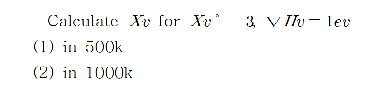 Calculate Xv for Xv° = 3, ▼ Hv = lev
(1) in 500k
(2) in 1000k