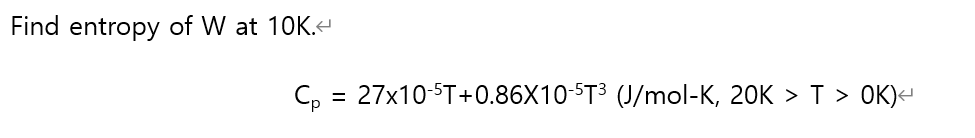 Find entropy of W at 10K.H
C, = 27x10-ST+0.86X10-ST3 (J/mol-K, 20K > T > 0K)<-
