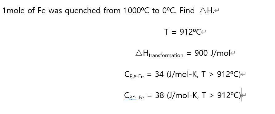 1mole of Fe was quenched from 1000°C to 0°C. Find AH.-
T = 912°C
AHtransformation = 900 J/mol
CP,v-Fe
= 34 (J/mol-K, T > 912°C)-
= 38 (J/mol-K, T > 912°C)-
Cpa-Fe
