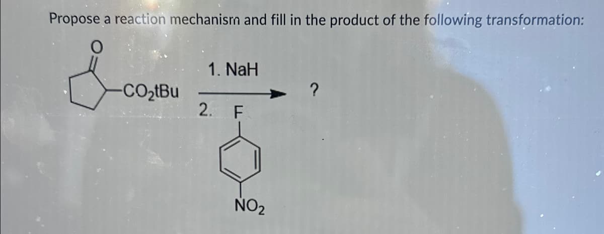 Propose a reaction mechanism and fill in the product of the following transformation:
&
1. NaH
CO₂tBu
?
2. F
NO2