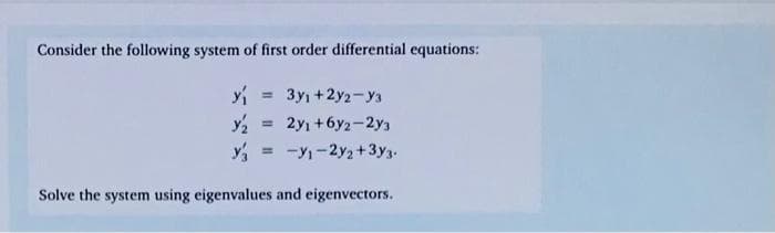 Consider the following system of first order differential equations:
Y₁ = 3y₁+2y2-y3
= 2y₁+6y2-2y3
=-y₁-2y2+3y3.
Solve the system using eigenvalues and eigenvectors.