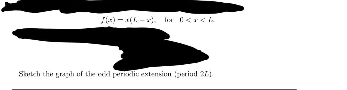 f(x) = x(Lx), for 0 < x < L.
Sketch the graph of the odd periodic extension (period 2L).