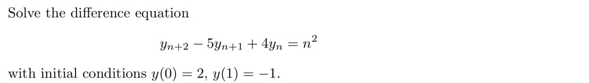 Solve the difference equation
Yn+2 5Yn+1 +4Yn = n²
with initial conditions y(0) = 2, y(1) = −1.