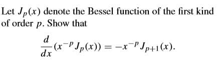 Let Jp(x) denote the Bessel function of the first kind
of order p. Show that
d
(1P Jp(x)) = -x-PJp+1(x).
%3D
dx
