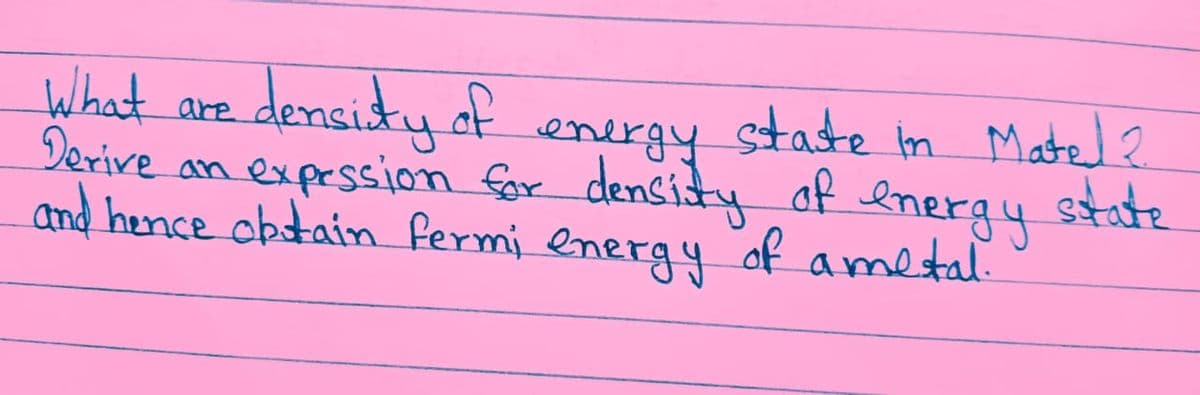 What are
energy
Derive an expression for density of
and hence obtain fermi energy of ametal.
density of energy staste in Mated 2
state