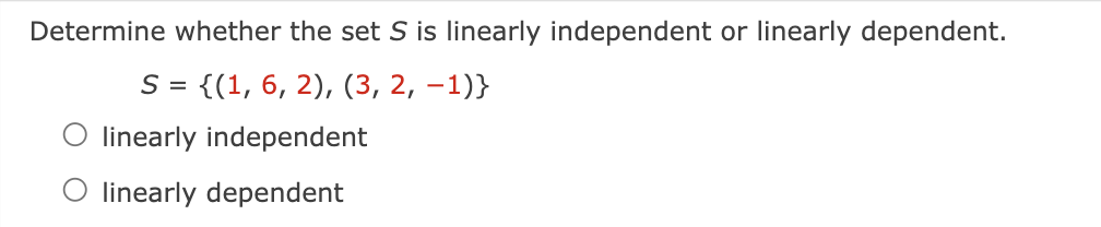 Determine whether the set S is linearly independent or linearly dependent.
S = {(1, 6, 2), (3, 2, -1)}
linearly independent
O linearly dependent