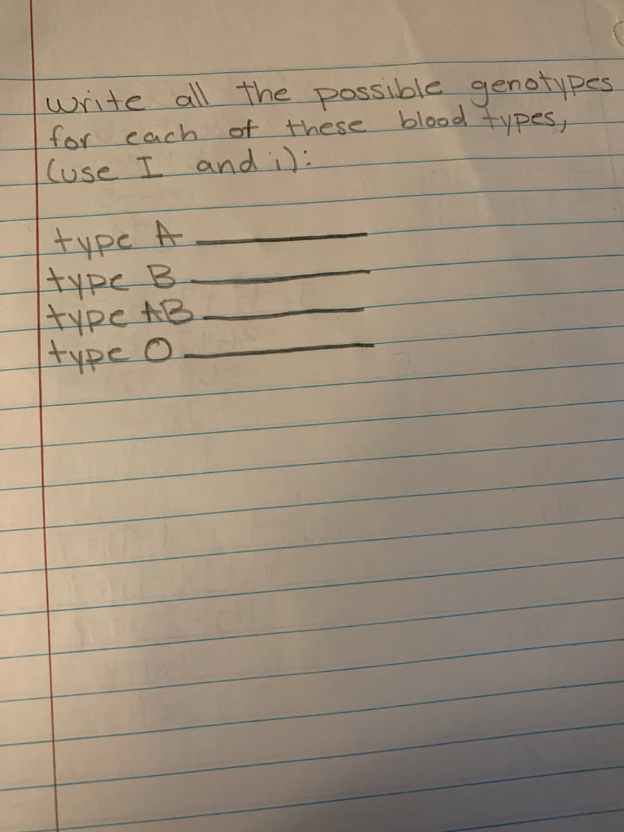 write all the possible genotypes.
for each
(use I and ;):
of these blood types,
type A
type B
type AB
type O
