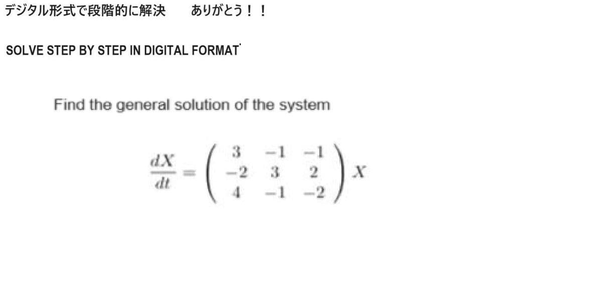デジタル形式で段階的に解決 ありがとう!!
SOLVE STEP BY STEP IN DIGITAL FORMAT
Find the general solution of the system
dX
*-(413)
2
:).
X